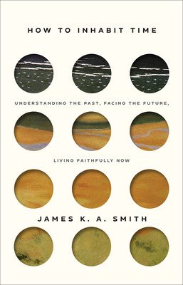 How to Inhabit Time ITPE - Understanding the Past, Facing the Future, Living Faithfully Now (Smith James)(Paperback / softback)