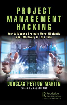 Project Management Hacking: How to Manage Projects More Efficiently and Effectively in Less Time (Martin Douglas Peyton)(Paperback)