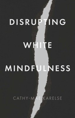 Disrupting White Mindfulness: Race and Racism in the Wellbeing Industry (Karelse Cathy-Mae)(Pevná vazba)