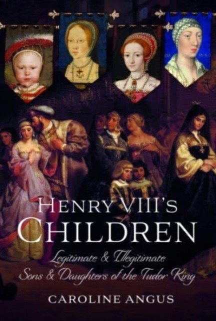 Henry VIII's Children: Legitimate and Illegitimate Sons and Daughters of the Tudor King (Angus Caroline)(Pevná vazba)