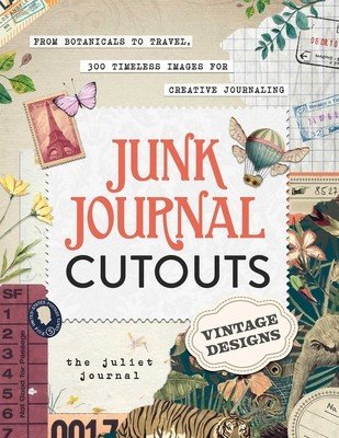 Junk Journal Cutouts: Vintage Designs: From Botanicals to Travel, 350+ Timeless Images for Creative Journaling (The Juliet Journal)(Paperback)