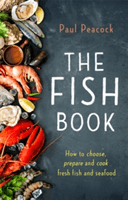 The Fish Book: How to Choose, Prepare and Cook Fresh Fish and Seafood (Peacock Paul)(Paperback)