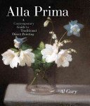 Alla Prima: A Contemporary Guide to Traditional Direct Painting (Gury Al)(Pevná vazba)