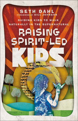 Raising Spirit-Led Kids: Guiding Kids to Walk Naturally in the Supernatural (Dahl Seth)(Paperback)