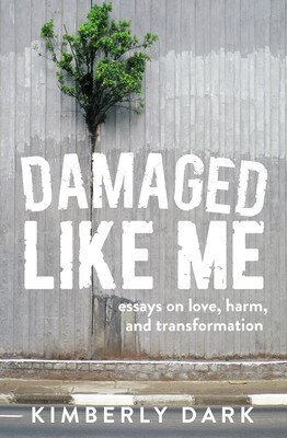 Damaged Like Me: Essays on Love, Harm, and Transformation (Dark Kimberly)(Paperback)