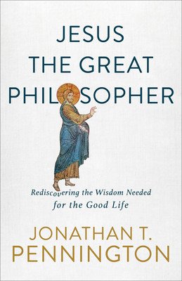 Jesus the Great Philosopher: Rediscovering the Wisdom Needed for the Good Life (Pennington Jonathan T.)(Paperback)