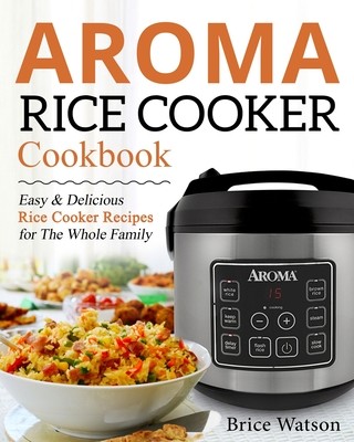 Aroma Rice Cooker Cookbook: Easy and Delicious Rice Cooker Recipes for the Whole Family (Watson Brice)(Paperback)