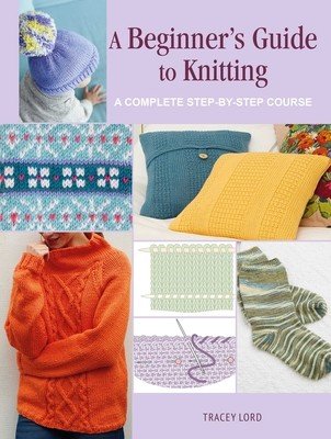 A Beginner's Guide to Knitting: A Complete Step-By-Step Course (Lord Tracey)(Paperback)