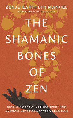 The Shamanic Bones of Zen: Revealing the Ancestral Spirit and Mystical Heart of a Sacred Tradition (Manuel Zenju Earthlyn)(Paperback)
