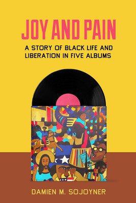 Joy and Pain: A Story of Black Life and Liberation in Five Albums (Sojoyner Damien M.)(Paperback)