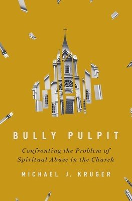Bully Pulpit: Confronting the Problem of Spiritual Abuse in the Church (Kruger Michael J.)(Pevná vazba)