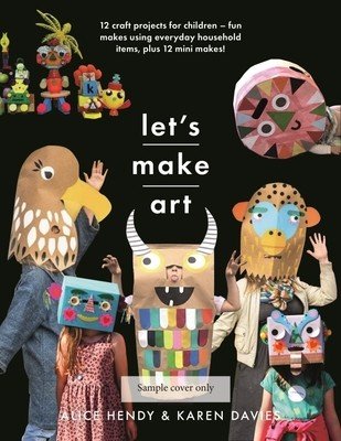 Let's Make Art: 12 Craft Projects for Children: Fun Makes Using Everyday Household Items, Plus 12 Mini Makes! (Davies Karen Louise)(Paperback)