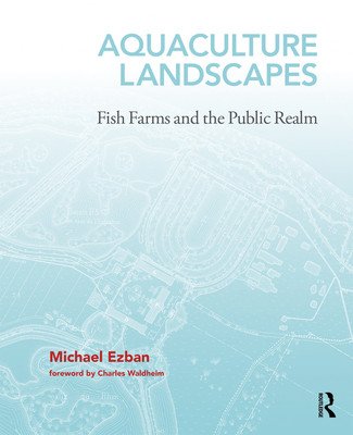 Aquaculture Landscapes: Fish Farms and the Public Realm (Ezban Michael)(Pevná vazba)