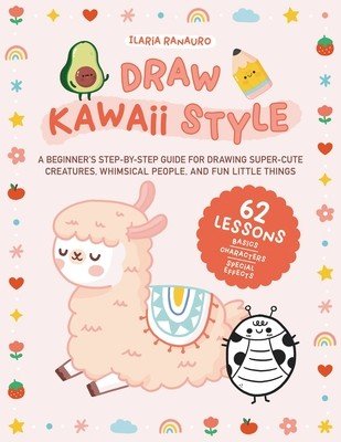 Draw Kawaii Style: A Beginner's Step-By-Step Guide for Drawing Super-Cute Creatures, Whimsical People, and Fun Little Things - 62 Lessons (Ranauro Ilaria)(Paperback)