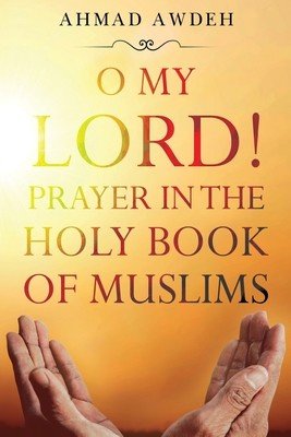 O My Lord! Prayer in The Holy Book of Muslims (Awdeh Ahmad)(Paperback)