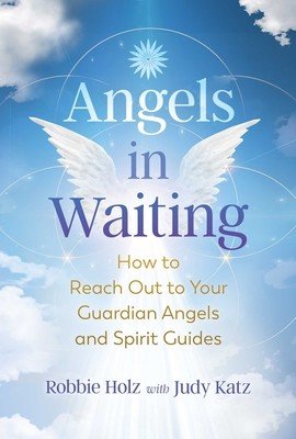 Angels in Waiting: How to Reach Out to Your Guardian Angels and Spirit Guides (Holz Robbie)(Paperback)