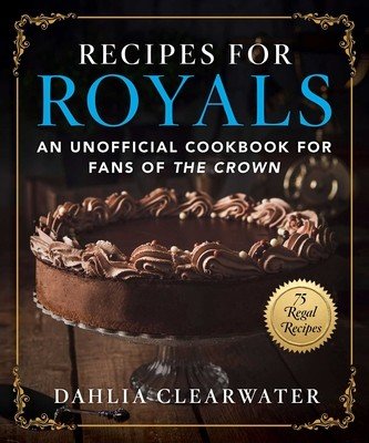 Recipes for Royals: An Unofficial Cookbook for Fans of the Crown--75 Regal Recipes (Clearwater Dahlia)(Pevná vazba)