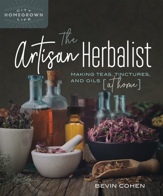 The Artisan Herbalist: Making Teas, Tinctures, and Oils at Home (Cohen Bevin)(Paperback)