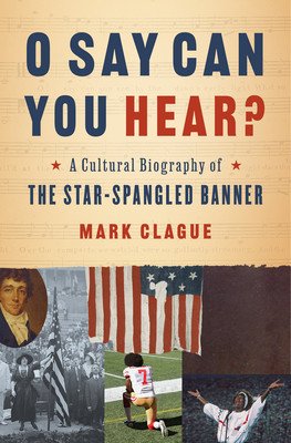 O Say Can You Hear?: A Cultural Biography of the Star-Spangled Banner (Clague Mark)(Pevná vazba)