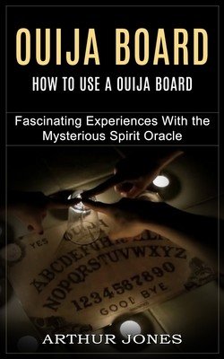 Ouija Board: How to Use a Ouija Board (Fascinating Experiences With the Mysterious Spirit Oracle) (Jones Arthur)(Paperback)