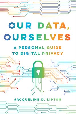 Our Data, Ourselves: A Personal Guide to Digital Privacy (Lipton Jacqueline D.)(Paperback)