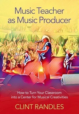 Music Teacher as Music Producer: How to Turn Your Classroom Into a Center for Musical Creativities (Randles Clint)(Paperback)
