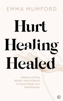 Hurt, Healing, Healed: Release Limiting Beliefs, Fears & Blocks to Supercharge Your Manifestation (Mumford Emma)(Paperback)