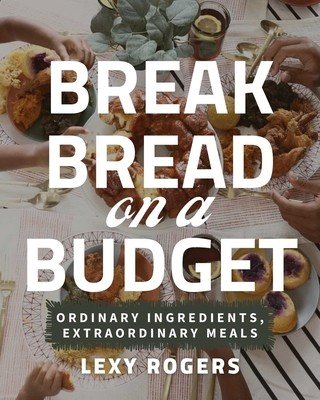 Break Bread on a Budget: Ordinary Ingredients, Extraordinary Meals (Rogers Lexy)(Paperback)