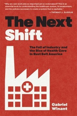 The Next Shift: The Fall of Industry and the Rise of Health Care in Rust Belt America (Winant Gabriel)(Paperback)
