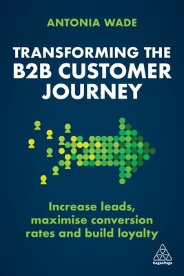 Transforming the B2B Buyer Journey: Increase Leads, Maximize Conversion Rates and Build Loyalty (Wade Antonia)(Paperback)