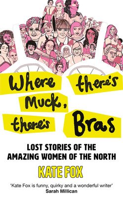 Where There's Muck, There's Bras: True Stories of the Amazing Women of the North (Fox Kate)(Paperback)