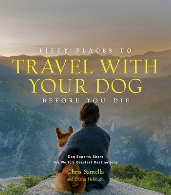 Fifty Places to Travel with Your Dog Before You Die: Dog Experts Share the World's Greatest Destinations (Santella Chris)(Pevná vazba)