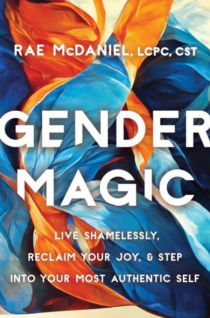 Gender Magic - Live Shamelessly, Reclaim Your Joy, and Step into Your Most Authentic Self (McDaniel Rae MEd LCPC CST)(Paperback / softback)