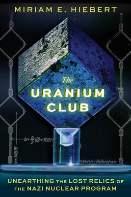 The Uranium Club: Unearthing the Lost Relics of the Nazi Nuclear Program (Hiebert Miriam E.)(Pevná vazba)
