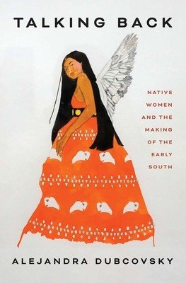 Talking Back: Native Women and the Making of the Early South (Dubcovsky Alejandra)(Pevná vazba)