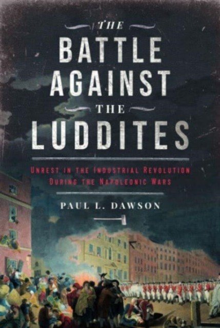 The Battle Against the Luddites: Unrest in the Industrial Revolution During the Napoleonic Wars (Dawson Paul L.)(Pevná vazba)