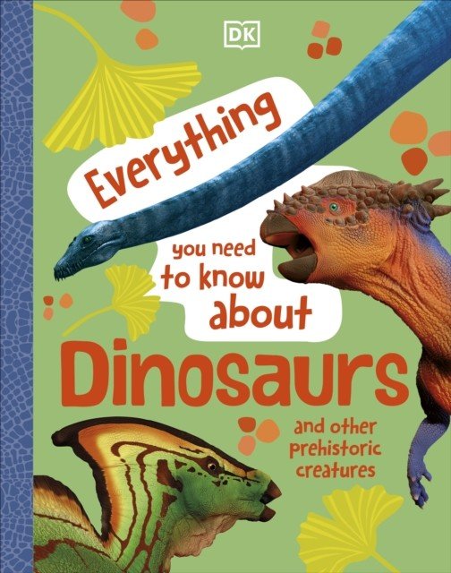 Everything You Need to Know About Dinosaurs - And Other Prehistoric Creatures (DK)(Pevná vazba)
