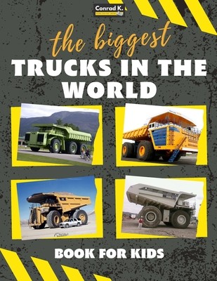 The biggest trucks in the world for kids: a book about big trucks, dump trucks, and construction vehicles for Toddlers, Preschoolers, Ages 2-4, Ages 4 (Butler Conrad K.)(Paperback)