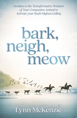 Bark, Neigh, Meow: Awaken to the Transformative Wisdom of Your Companion Animal to Activate Your Soul's Highest Calling (McKenzie Lynn)(Paperback)