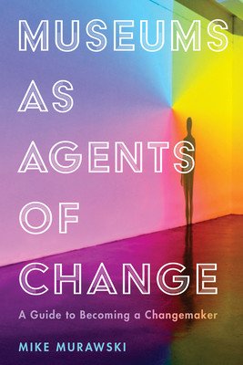 Museums as Agents of Change: A Guide to Becoming a Changemaker (Murawski Mike)(Paperback)