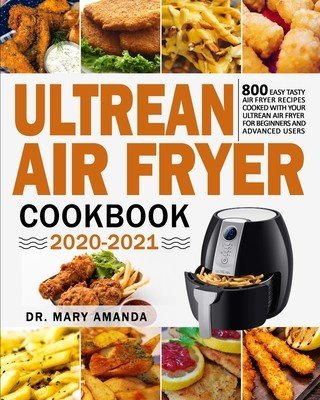Ultrean Air Fryer Cookbook 2020-2021: 800 Easy Tasty Air Fryer Recipes Cooked with Your Ultrean Air Fryer for Beginners and Advanced Users (Amanda Mary)(Paperback)