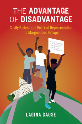 The Advantage of Disadvantage: Costly Protest and Political Representation for Marginalized Groups (Gause Lagina)(Paperback)