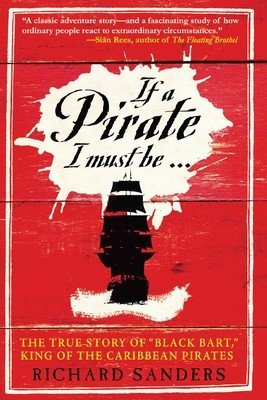 If a Pirate I Must Be: The True Story of Black Bart, King of the Caribbean Pirates (Sanders Richard)(Paperback)