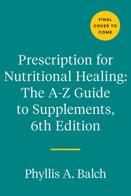 Prescription for Nutritional Healing: The A-To-Z Guide to Supplements, 6th Edition: Everything You Need to Know about Selecting and Using Vitamins, Mi (Balch Phyllis A.)(Paperback)