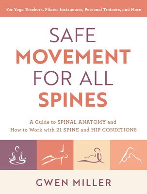 Safe Movement for All Spines: A Guide to Spinal Anatomy and How to Work with 21 Spine and Hip Conditions (Miller Gwen)(Paperback)