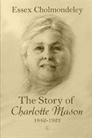 The Story of Charlotte Mason, 1842-1923 (Cholmondeley Essex)(Paperback)