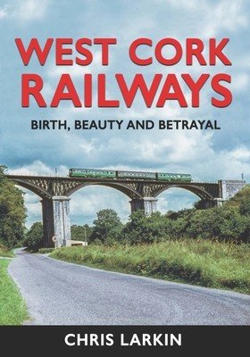West Cork Railways: Birth, Beauty and Betrayal (Larkin Chris)(Pevná vazba)
