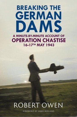 Breaking the German Dams: A Minute-By-Minute Account of Operation 'Chastise' 16-17 May 1943 (Owen Robert)(Pevná vazba)
