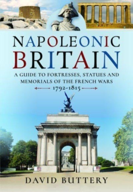Napoleonic Britain: A Guide to Fortresses, Statues and Memorials of the French Wars 1792-1815 (Buttery David)(Pevná vazba)