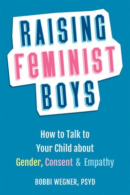 Raising Feminist Boys: How to Talk with Your Child about Gender, Consent, and Empathy (Wegner Bobbi)(Paperback)
